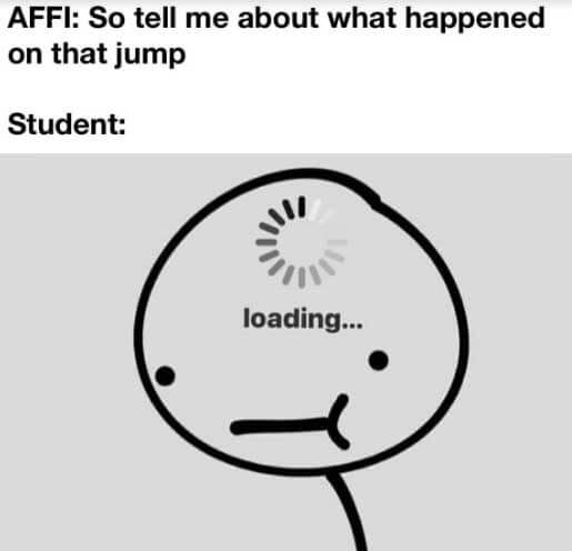 Meme. AFFI: So tell me about what happened on that jump. Student: Sideways face with a turning wheel that says loading.