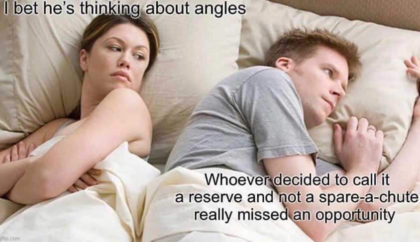 Meme. Woman in bed looking at spouse: "I bet he's thinking about angles." Man looking to the site: "Whoever decided to call it a reserve and not a spare-a-chute really missed an opportunity." 